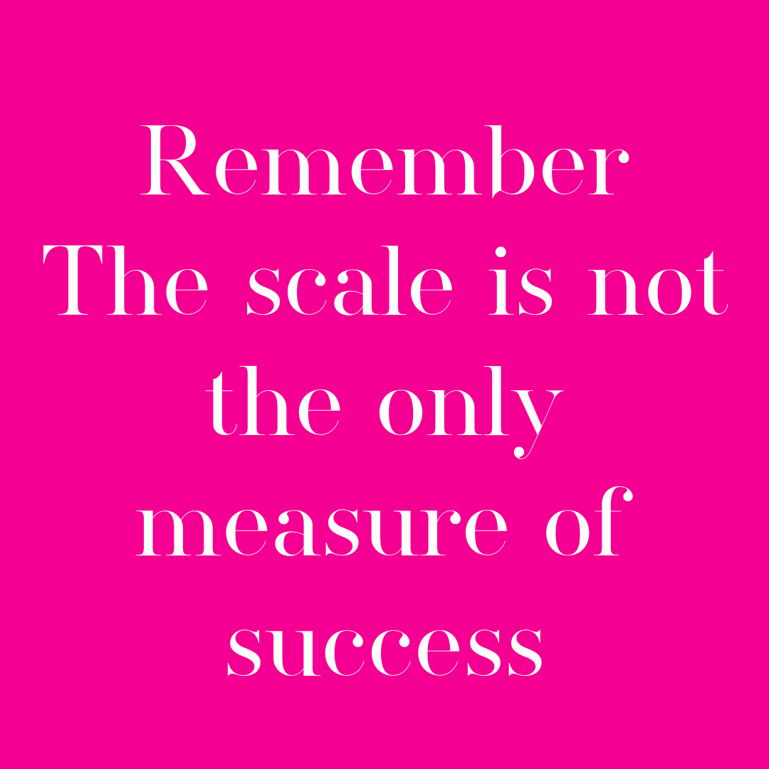 Remember The scale is not the only measure of success